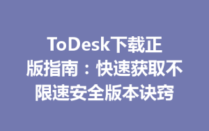 ToDesk下载正版指南：快速获取不限速安全版本诀窍-ToDesk