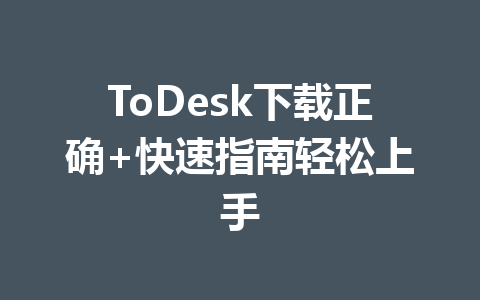 ToDesk下载正确+快速指南轻松上手 一
