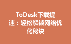 ToDesk下载提速：轻松解锁网络优化秘诀-ToDesk
