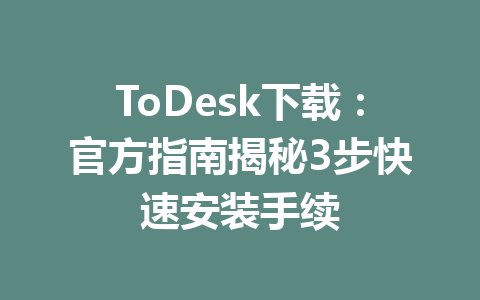 ToDesk下载：官方指南揭秘3步快速安装手续 一