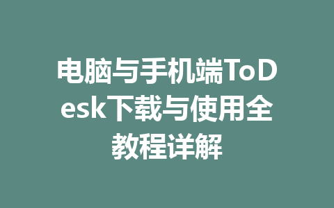 电脑与手机端ToDesk下载与使用全教程详解 一