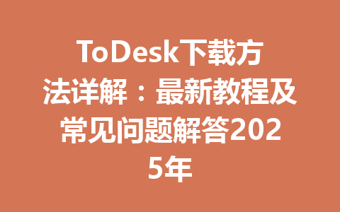 ToDesk下载方法详解：最新教程及常见问题解答2025年 一