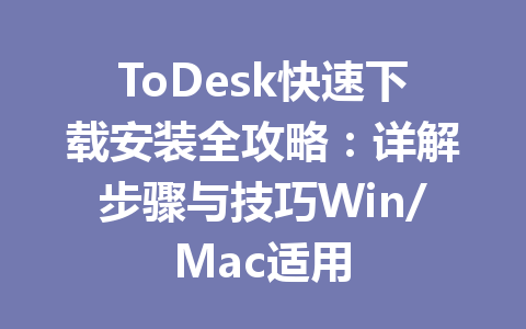 ToDesk快速下载安装全攻略：详解步骤与技巧Win/Mac适用 一