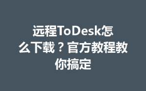 远程ToDesk怎么下载？官方教程教你搞定-ToDesk