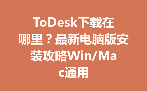 ToDesk下载在哪里?最新电脑版安装攻略Win/Mac通用 一