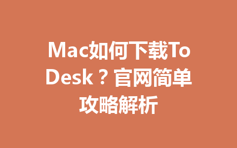 Mac如何下载ToDesk?官网简单攻略解析 一