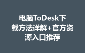 电脑ToDesk下载方法详解+官方资源入口推荐-ToDesk