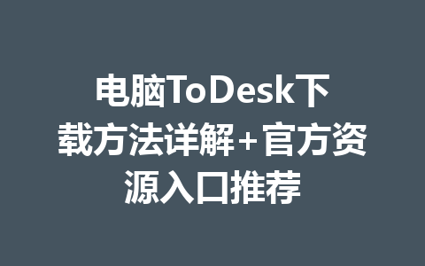 电脑ToDesk下载方法详解+官方资源入口推荐 一