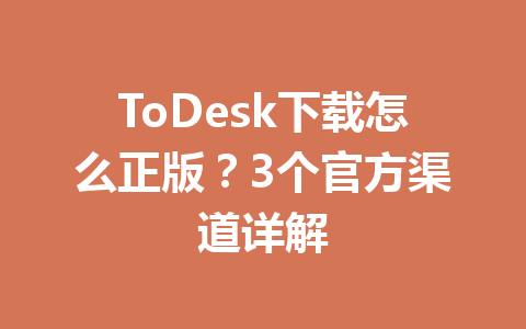 ToDesk下载怎么正版？3个官方渠道详解 一