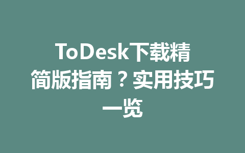 ToDesk下载精简版指南？实用技巧一览 一
