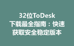 32位ToDesk下载最全指南：快速获取安全稳定版本-ToDesk