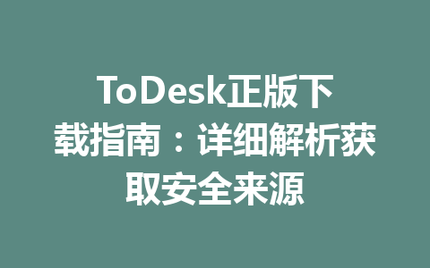 ToDesk正版下载指南：详细解析获取安全来源 一