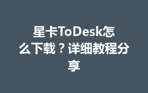 星卡ToDesk怎么下载？详细教程分享-ToDesk