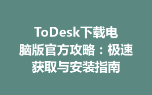 ToDesk下载电脑版官方攻略：极速获取与安装指南-ToDesk