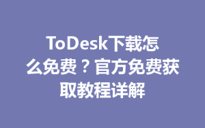ToDesk下载怎么免费？官方免费获取教程详解-ToDesk