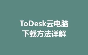 ToDesk云电脑下载方法详解-ToDesk