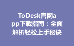 ToDesk官网app下载指南：全面解析轻松上手秘诀-ToDesk
