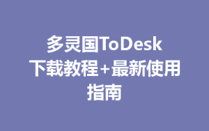 多灵国ToDesk下载教程+最新使用指南-ToDesk