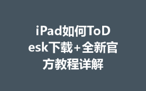 iPad如何ToDesk下载+全新官方教程详解-ToDesk