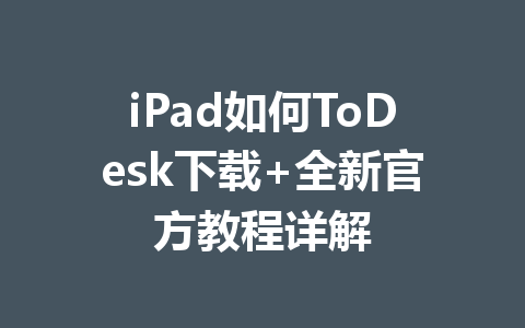 iPad如何ToDesk下载+全新官方教程详解 一