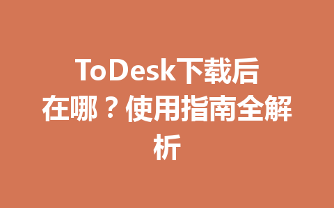 ToDesk下载后在哪？使用指南全解析 一