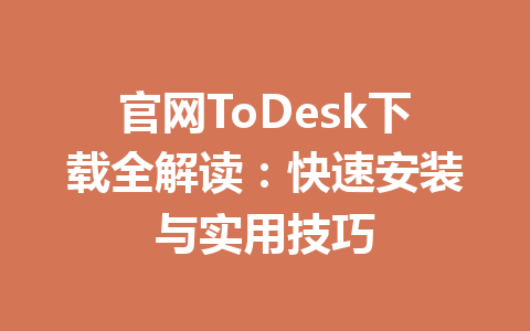 官网ToDesk下载全解读：快速安装与实用技巧 一