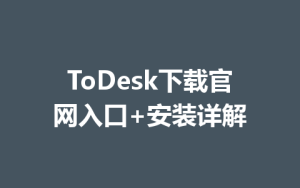 ToDesk下载官网入口+安装详解-ToDesk