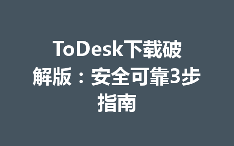 ToDesk下载破解版：安全可靠3步指南 一