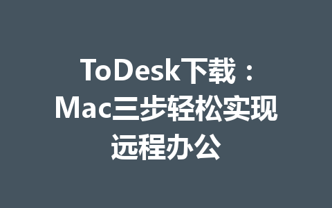 ToDesk下载：Mac三步轻松实现远程办公 一