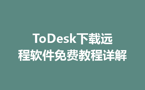 ToDesk下载远程软件免费教程详解 一