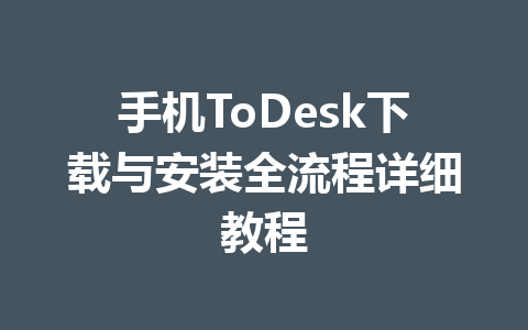 手机ToDesk下载与安装全流程详细教程 一