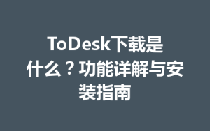 ToDesk下载是什么？功能详解与安装指南-ToDesk
