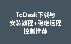 ToDesk下载与安装教程+稳定远程控制推荐-ToDesk