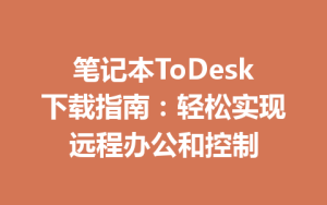 笔记本ToDesk下载指南：轻松实现远程办公和控制-ToDesk