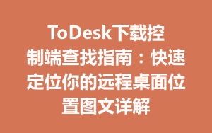ToDesk下载控制端查找指南：快速定位你的远程桌面位置图文详解-ToDesk