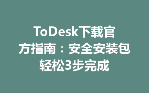 ToDesk下载官方指南：安全安装包轻松3步完成-ToDesk